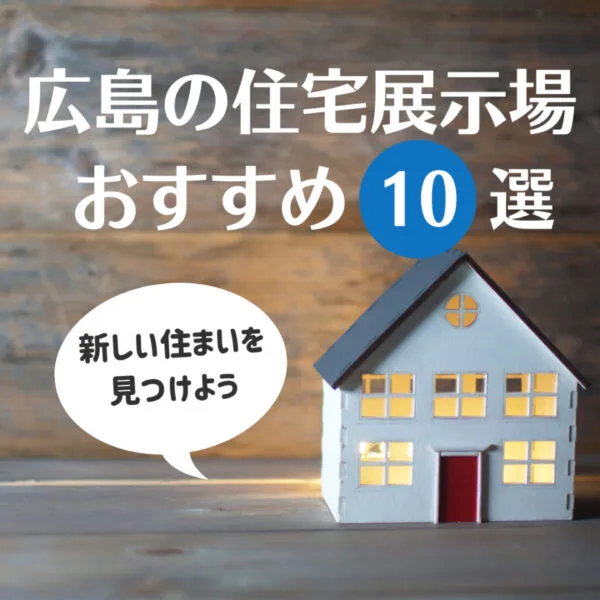 住宅展示場を巡って広島で新しい住まいを見つけよう!おすすめ10選