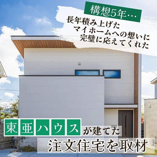 構想5年…長年積み上げたマイホームへの想いに完璧に応えてくれた東亜ハウス!