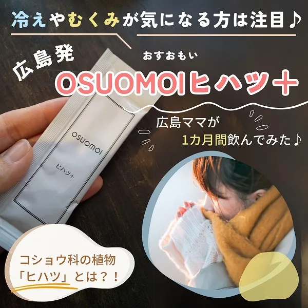広島発・OSUOMOI(おすおもい)「ヒハツ+」をママ10名が1ヶ月間お試し!冷えやむくみが気になる方注目♪