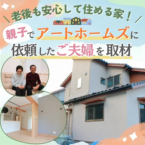 老後も安心して住める家!親子でアートホームズに依頼したご夫妻を取材