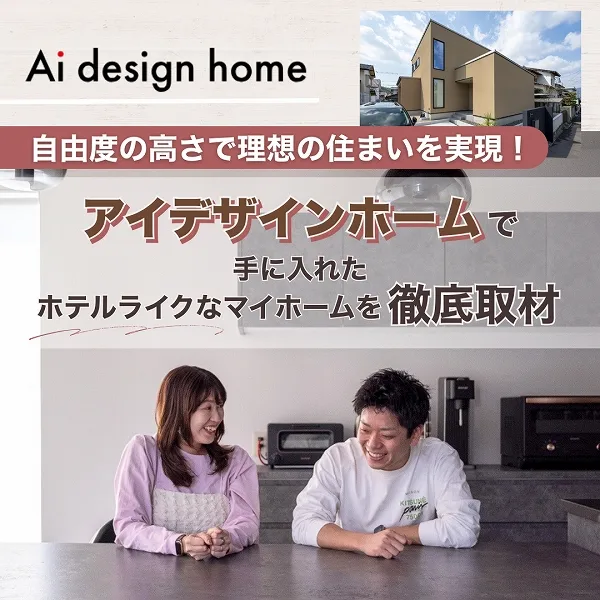 自由度の高さで理想の住まいを実現!アイデザインホームで手に入れたホテルライクなマイホームを徹底取材