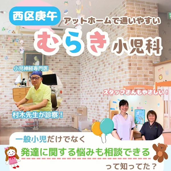 【西区庚午】アットホームで通いやすい「むらき小児科」♪一般小児だけでなく発達に関する悩みも相談できるって知ってた?