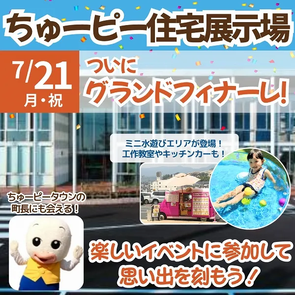 【ちゅーピー住宅展示場】7月21日(月・祝)ついにグランドフィナーレ!楽しいイベントに参加して思い出を刻もう
