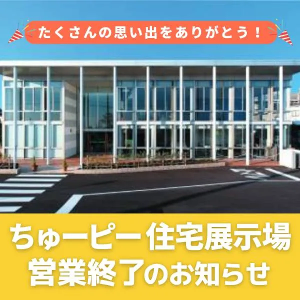 「ちゅーピー住宅展示場」営業終了のお知らせ