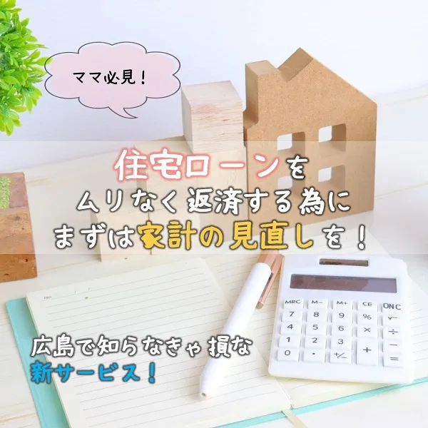 住宅ローンをムリなく返済する為にまずは家計の見直しを!ママ必見、広島で知らなきゃ損な新サービス!