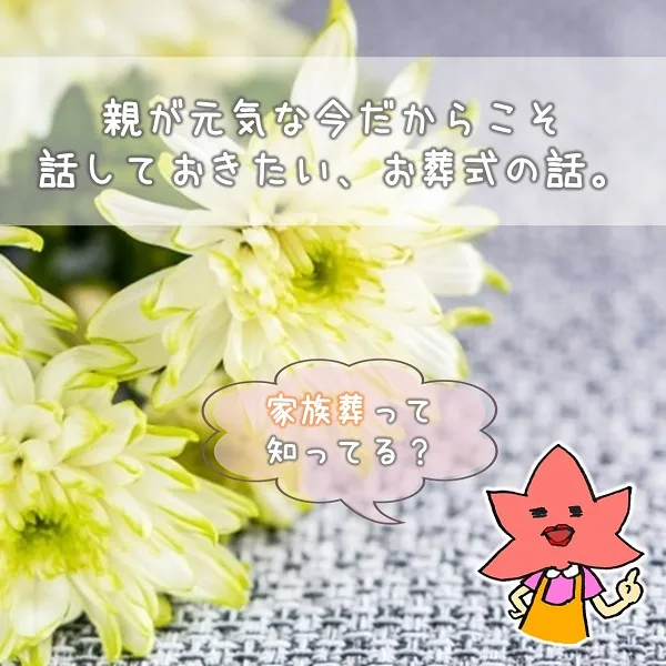 親が元気な今だからこそ話しておきたい、お葬式の話。家族葬って知ってる?