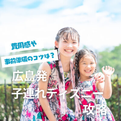 広島発！子連れディズニーリゾート®｜費用感や事前準備のコツを紹介
